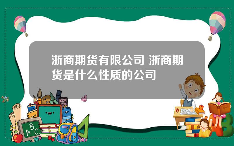 浙商期货有限公司 浙商期货是什么性质的公司